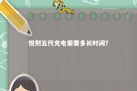 悦刻五代充电需要多长时间？ 